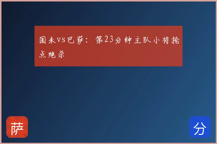 国米vs巴萨:第23分钟主队小将抢点绝杀