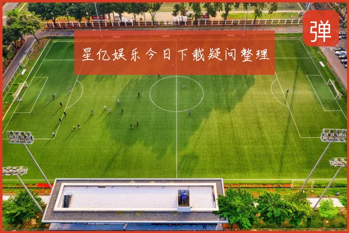 星亿娱乐今日下载疑问整理