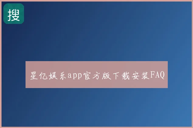 星亿娱乐app官方版下载安装FAQ