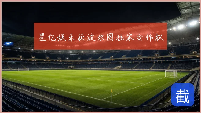 星亿娱乐获波尔图独家合作权